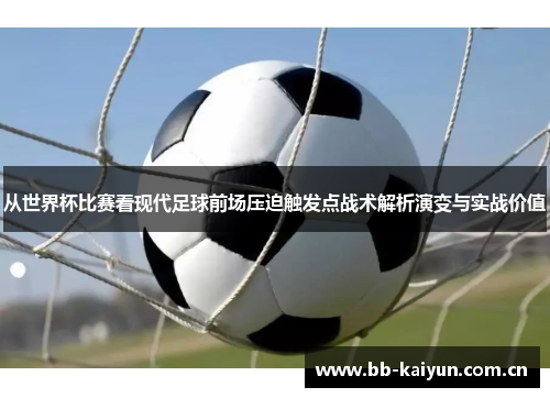 从世界杯比赛看现代足球前场压迫触发点战术解析演变与实战价值