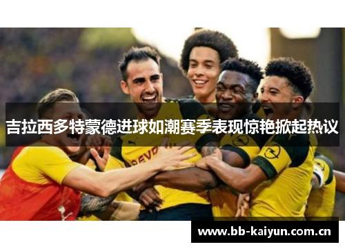 吉拉西多特蒙德进球如潮赛季表现惊艳掀起热议