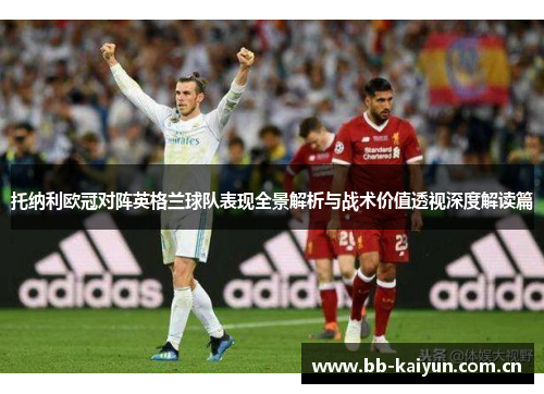 托纳利欧冠对阵英格兰球队表现全景解析与战术价值透视深度解读篇